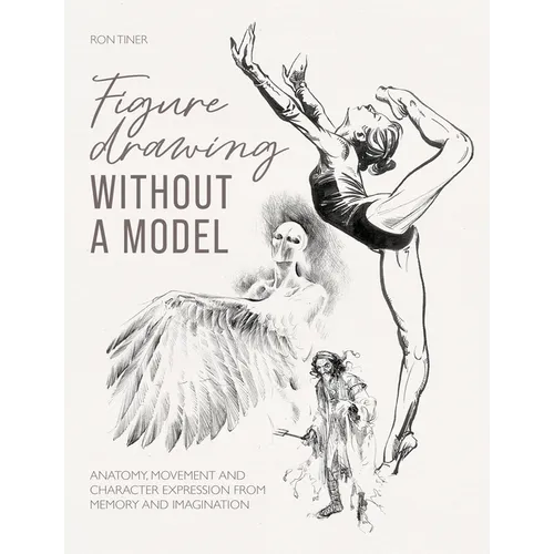 Figure Drawing Without a Model: Anatomy, Movement and Character Expression from Memory and Imagination