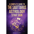 Sagittarius: A Complete Guide To The Sagittarius Astrology Star Sign