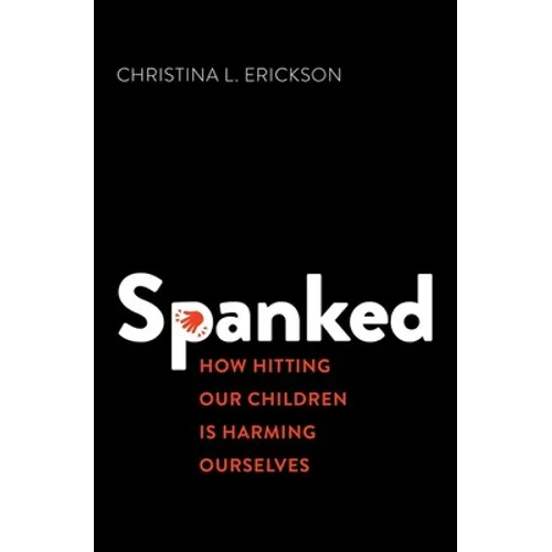 Spanked: How Hitting Our Children Is Harming Ourselves