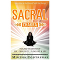 The Sacral Chakra: Healing the Center of Sex, Creativity, Pleasure and Joy: Learn to Heal Yourself with Your Energy