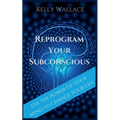 Reprogram Your Subconscious - Use The Power Of Your Mind To Change Your Life