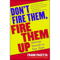 Don't Fire Them, Fire Them Up: Motivate Yourself and Your Team