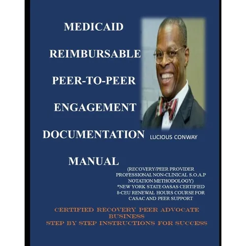 Medicaid Reimbursable Peer-to-Peer Engagement Documentation Manual: (Recovery Coach/Peer Provider Professional Non-Clinical S.O.A.P Notation Methodolo