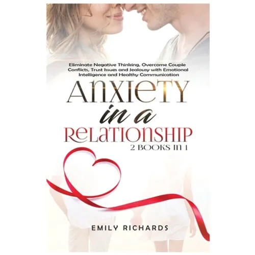 Anxiety in a Relationship: 2 Books in 1: Eliminate Negative Thinking, Overcome Couple Conflicts, Trust Issues and Jealousy with Emotional Intelligence