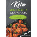 Keto Air Fryer Cookbook: Easy and Delicious Low-Carb Recipes to Lose Weight and Heal Your Body