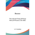Rococo: The Life And Times Of Prince Henry Of Prussia 1726-1802
