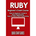 Ruby Beginner's Crash Course: Beginner's Guide to Ruby Programming, Ruby On Rails & Rails Programming