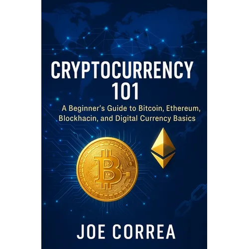 Cryptocurrency 101: A Beginner's Guide to Bitcoin, Ethereum, Blockchain, and Digital Currency Basics