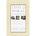 Lives of Moral Leadership: Men and Women Who Have Made a Difference
