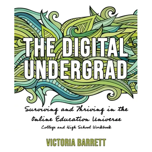 The Digital Undergrad: Surviving and Thriving in the Online Education Universe: College and High School Workbook