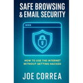 Safe Browsing & Email Security: How to Use the Internet Without Getting Hacked - Includes Secure Email, VPNs, and Incognito Tools