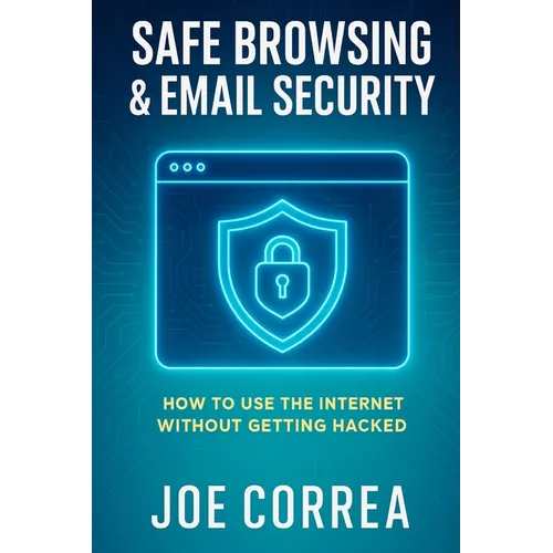 Safe Browsing & Email Security: How to Use the Internet Without Getting Hacked - Includes Secure Email, VPNs, and Incognito Tools