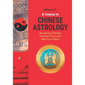 A Course in Chinese Astrology: Reveal Your Destiny, Harness Your Luck with Four Pillars