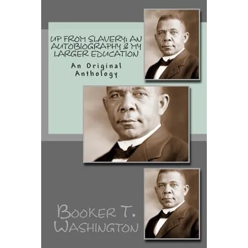 Up From Slavery: An Autobiography & My Larger Education: An Original Anthology