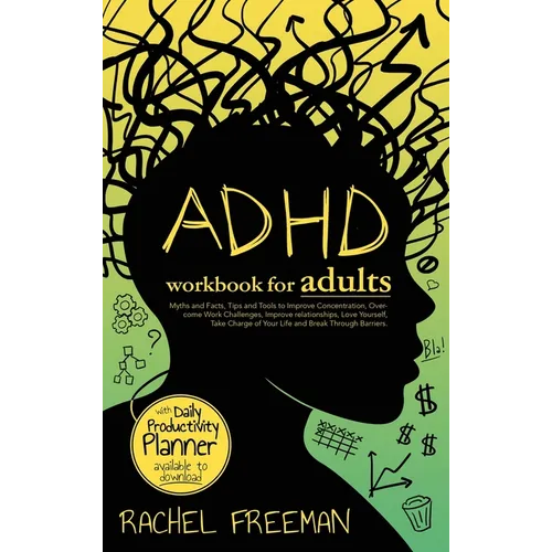 ADHD Workbook for Adults: Myths and Facts, Tips and Tools to Improve Concentration, Overcome Work Challenges, Improve relationships, Take Charge of Yo