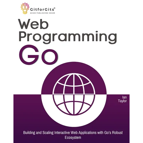 Web Programming with Go: Building and Scaling Interactive Web Applications with Go's Robust Ecosystem