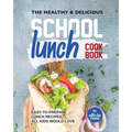 The Healthy & Delicious School Lunch Cookbook: Easy-to-Prepare Lunch Recipes All Kids Would Love