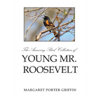 The Amazing Bird Collection of Young Mr. Roosevelt: The Determined Independent Study of a Boy Who Became America's 26th President - Hardcover
