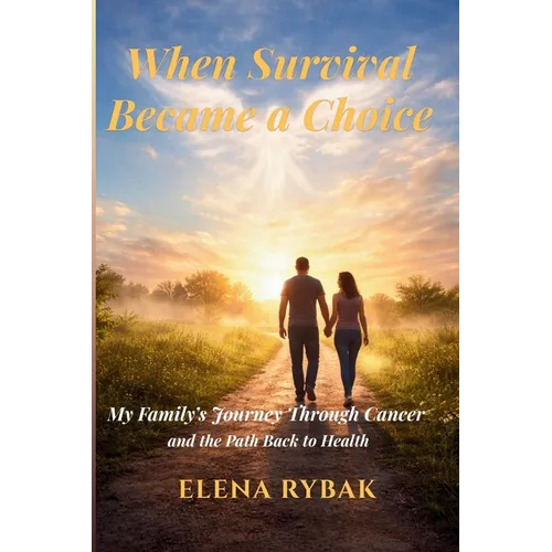 When Survival Became a Choice: My Family's Journey Through Cancer - and the Path Back to Health