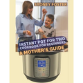 Instant Pot for Two Cookbook for Beginners: A Mother's Guide