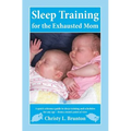 Sleep Training for the Exhausted Mom: A quick reference guide to sleep training and schedules for any age - from a mom's perspective