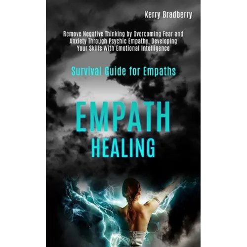 Empath Healing: Remove Negative Thinking by Overcoming Fear and Anxiety Through Psychic Empathy, Developing Your Skills With Emotional Intelligence (S