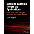 Machine Learning Theory and Applications: Hands-On Use Cases with Python on Classical and Quantum Machines