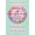 Manifest Anything You Want: Six Magical Steps to Create an Extraordinary Life