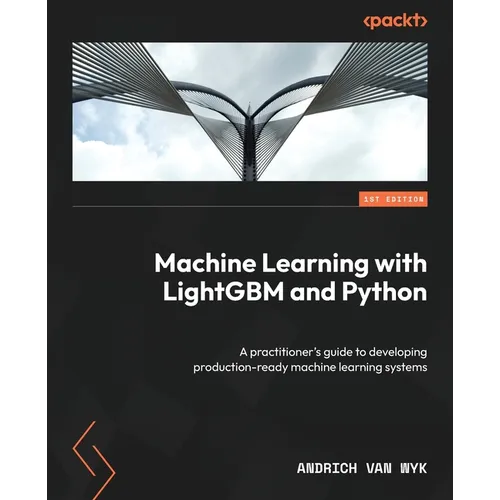 Machine Learning with LightGBM and Python: A practitioner's guide to developing production-ready machine learning systems