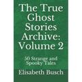 The True Ghost Stories Archive: Volume 2: 50 Strange and Spooky Tales