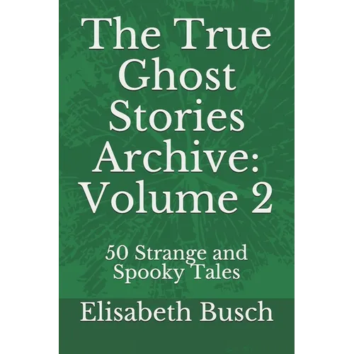 The True Ghost Stories Archive: Volume 2: 50 Strange and Spooky Tales