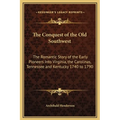 The Conquest of the Old Southwest: The Romantic Story of the Early Pioneers Into Virginia, the Carolinas, Tennessee and Kentucky 1740 to 1790