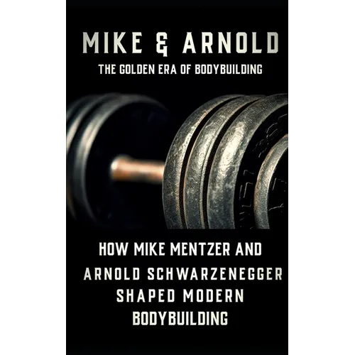 Mike & Arnold: High Intensity Training Versus High Volume Training: How the Schwarzenegger-Mentzer Rivalry Shaped Modern Bodybuilding