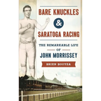 Bare Knuckles & Saratoga Racing: The Remarkable Life of John Morrissey - Hardcover