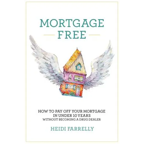 Mortgage Free: How to Pay Off Your Mortgage in Under 10 Years - Without Becoming a Drug Dealer