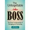 The Unforgettable Boss: The Seven Fundamentals of Managing and Motivating