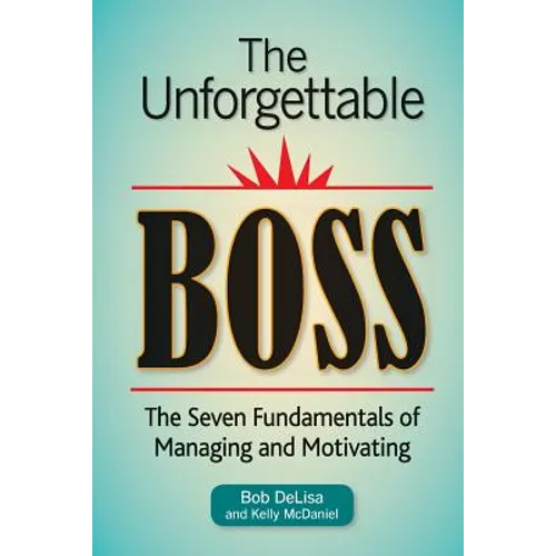 The Unforgettable Boss: The Seven Fundamentals of Managing and Motivating