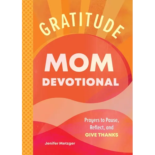Gratitude - Mom Devotional: Prayers to Pause, Reflect, and Give Thanks