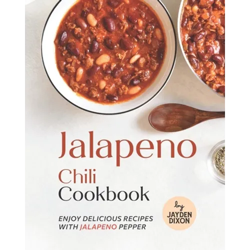 Jalapeno Chili Cookbook: Enjoy Delicious Recipes with Jalapeno Pepper