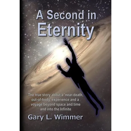 A Second in Eternity: A 'near-death, out of body' experience and a voyage beyond time and space, into the Infinite