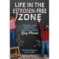 Life in the Estrogen-Free Zone: Humor and Heartfelt Wisdom from Boy Moms