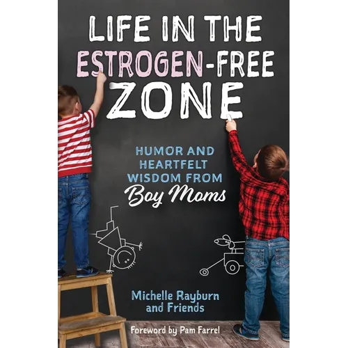 Life in the Estrogen-Free Zone: Humor and Heartfelt Wisdom from Boy Moms