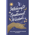 Witchcraft for Emotional Wisdom: Spells, Rituals, and Remedies for Healing