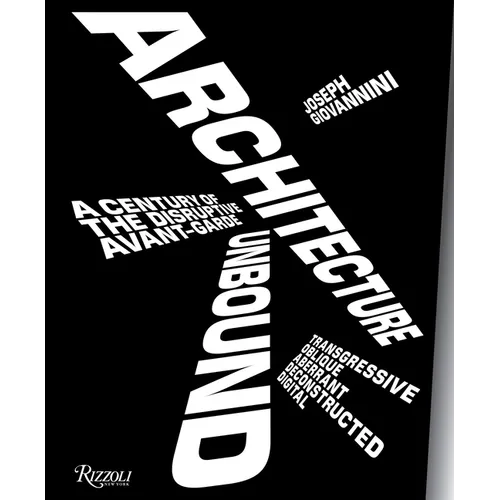 Architecture Unbound: A Century of the Disruptive Avant-Garde