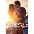 What Do Women Want From Men?: How to Make Women Happy