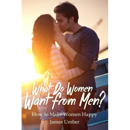 What Do Women Want From Men?: How to Make Women Happy