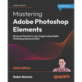 Mastering Adobe Photoshop Elements - Sixth Edition: Bring out the best in your images using Adobe Photoshop Elements 2024
