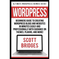 Wordpress: Ultimate Wordpress Newbie Guide! - Beginners Guide To Creating Wordpress Blogs And Websites In Minutes Easily And Prof