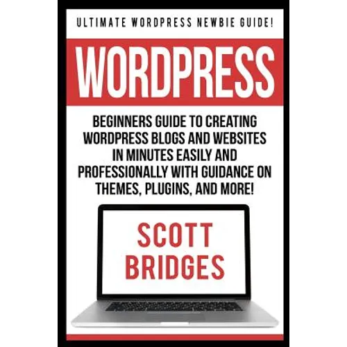 Wordpress: Ultimate Wordpress Newbie Guide! - Beginners Guide To Creating Wordpress Blogs And Websites In Minutes Easily And Prof