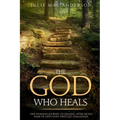 The God Who Heals: One Woman's Journey of Healing After Facing Some of Life's Most Difficult Challenges